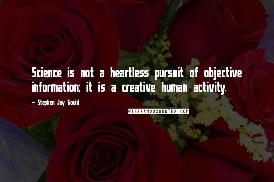 Stephen Jay Gould Quotes: Science is not a heartless pursuit of objective information; it is a creative human activity.