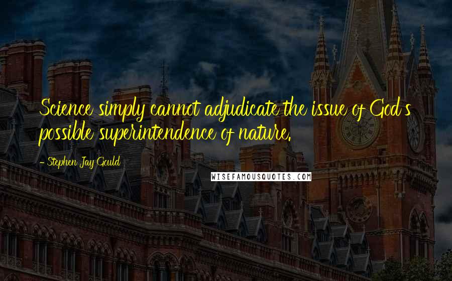 Stephen Jay Gould Quotes: Science simply cannot adjudicate the issue of God's possible superintendence of nature.