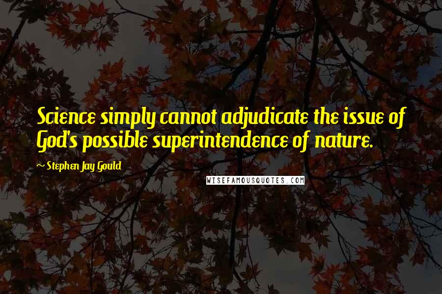 Stephen Jay Gould Quotes: Science simply cannot adjudicate the issue of God's possible superintendence of nature.