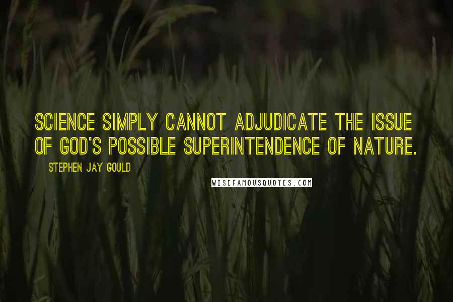 Stephen Jay Gould Quotes: Science simply cannot adjudicate the issue of God's possible superintendence of nature.