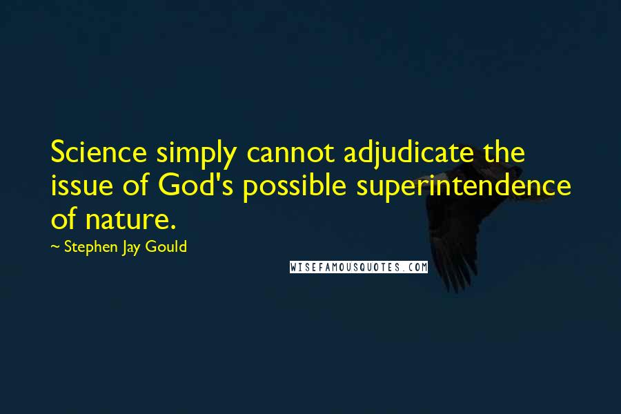 Stephen Jay Gould Quotes: Science simply cannot adjudicate the issue of God's possible superintendence of nature.