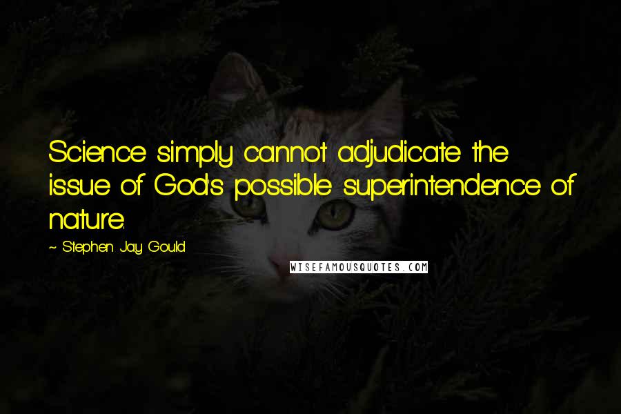 Stephen Jay Gould Quotes: Science simply cannot adjudicate the issue of God's possible superintendence of nature.