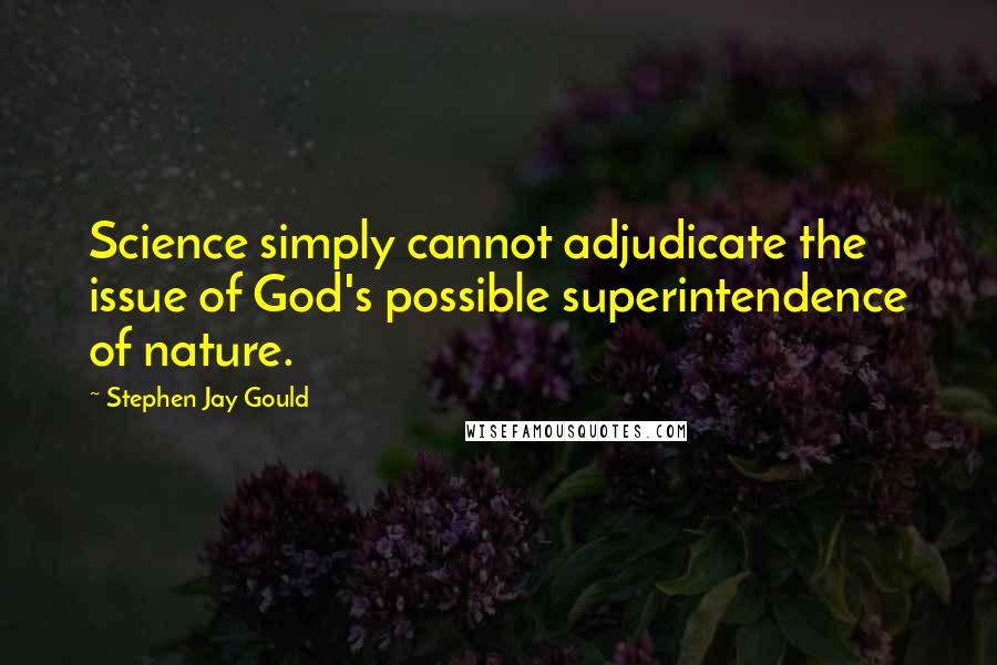 Stephen Jay Gould Quotes: Science simply cannot adjudicate the issue of God's possible superintendence of nature.