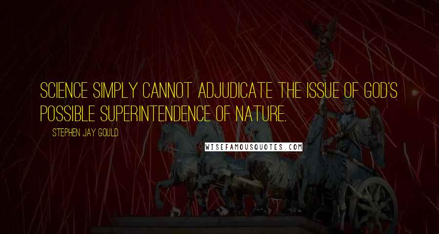 Stephen Jay Gould Quotes: Science simply cannot adjudicate the issue of God's possible superintendence of nature.