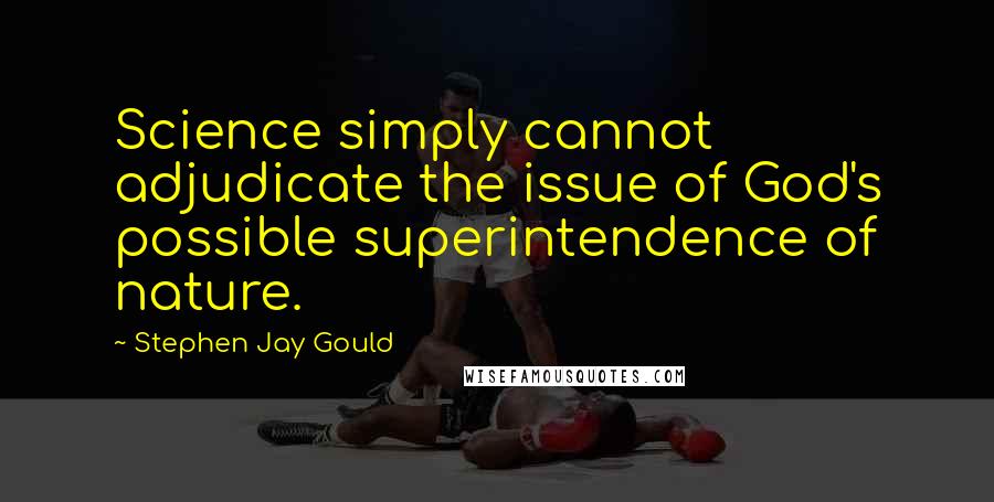 Stephen Jay Gould Quotes: Science simply cannot adjudicate the issue of God's possible superintendence of nature.