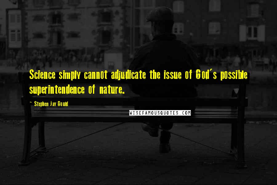 Stephen Jay Gould Quotes: Science simply cannot adjudicate the issue of God's possible superintendence of nature.