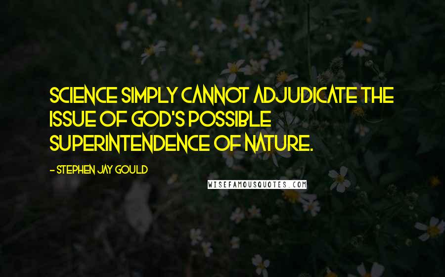 Stephen Jay Gould Quotes: Science simply cannot adjudicate the issue of God's possible superintendence of nature.