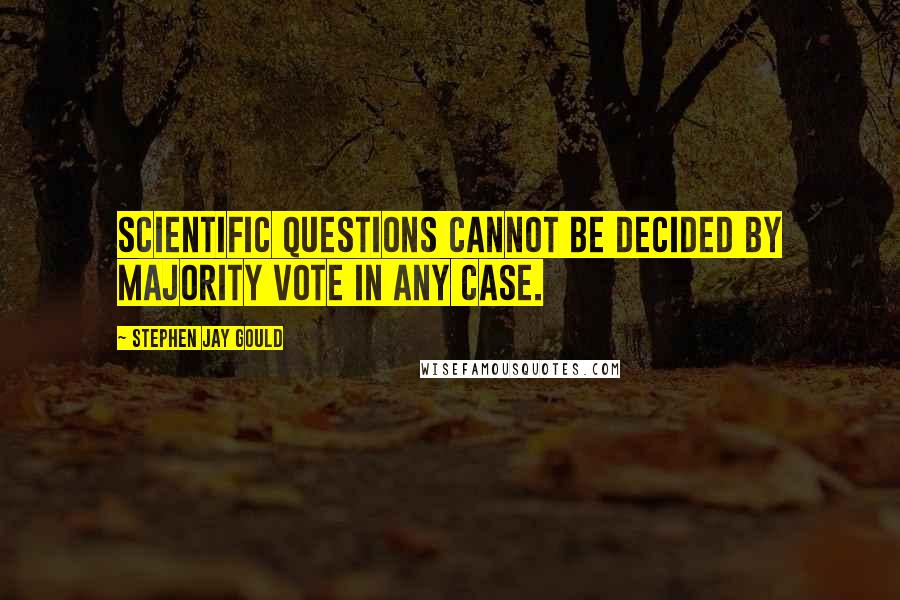 Stephen Jay Gould Quotes: Scientific questions cannot be decided by majority vote in any case.