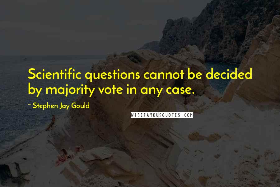 Stephen Jay Gould Quotes: Scientific questions cannot be decided by majority vote in any case.