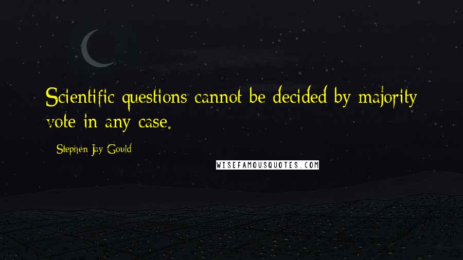 Stephen Jay Gould Quotes: Scientific questions cannot be decided by majority vote in any case.