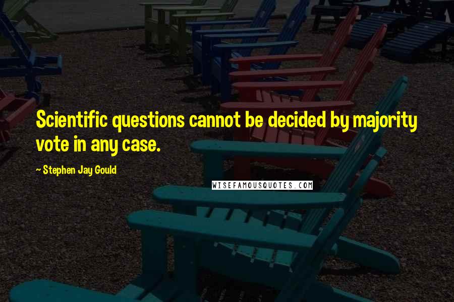 Stephen Jay Gould Quotes: Scientific questions cannot be decided by majority vote in any case.