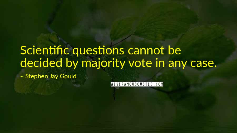 Stephen Jay Gould Quotes: Scientific questions cannot be decided by majority vote in any case.