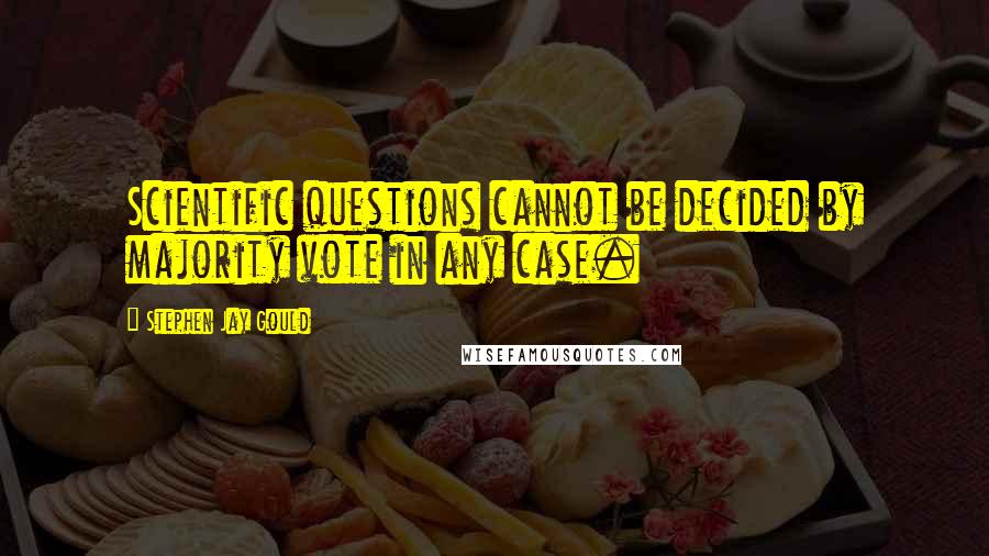 Stephen Jay Gould Quotes: Scientific questions cannot be decided by majority vote in any case.