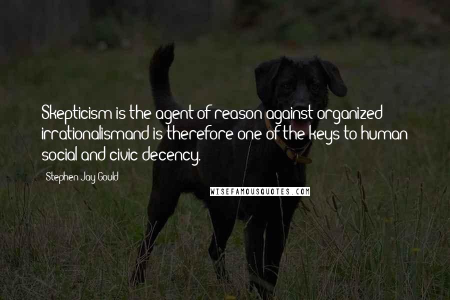 Stephen Jay Gould Quotes: Skepticism is the agent of reason against organized irrationalismand is therefore one of the keys to human social and civic decency.