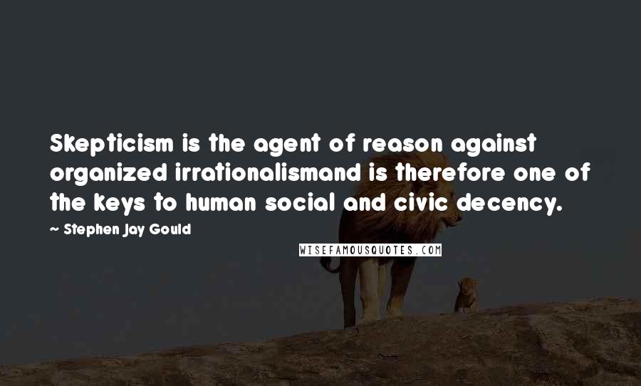 Stephen Jay Gould Quotes: Skepticism is the agent of reason against organized irrationalismand is therefore one of the keys to human social and civic decency.