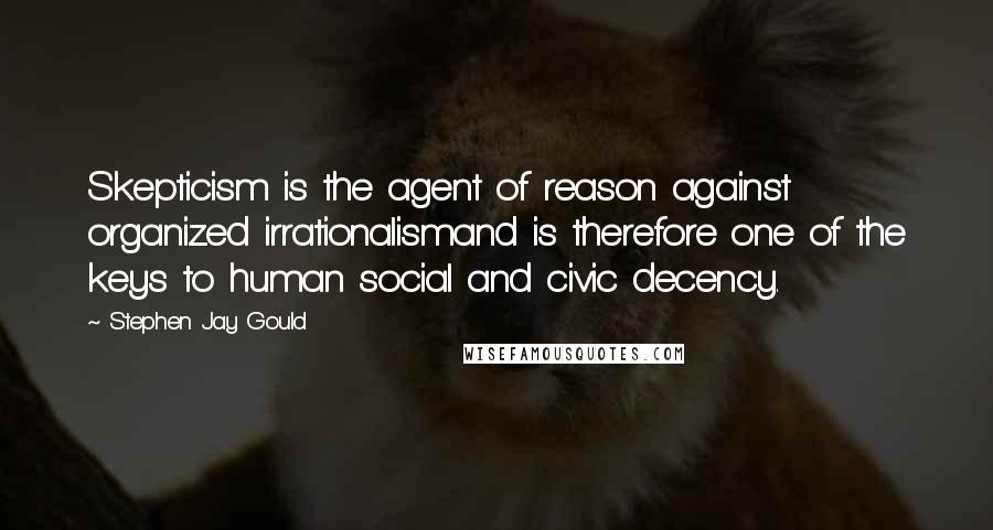 Stephen Jay Gould Quotes: Skepticism is the agent of reason against organized irrationalismand is therefore one of the keys to human social and civic decency.
