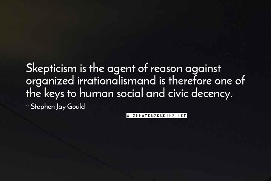 Stephen Jay Gould Quotes: Skepticism is the agent of reason against organized irrationalismand is therefore one of the keys to human social and civic decency.