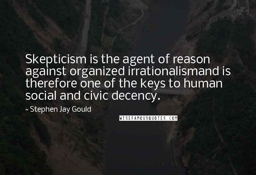 Stephen Jay Gould Quotes: Skepticism is the agent of reason against organized irrationalismand is therefore one of the keys to human social and civic decency.