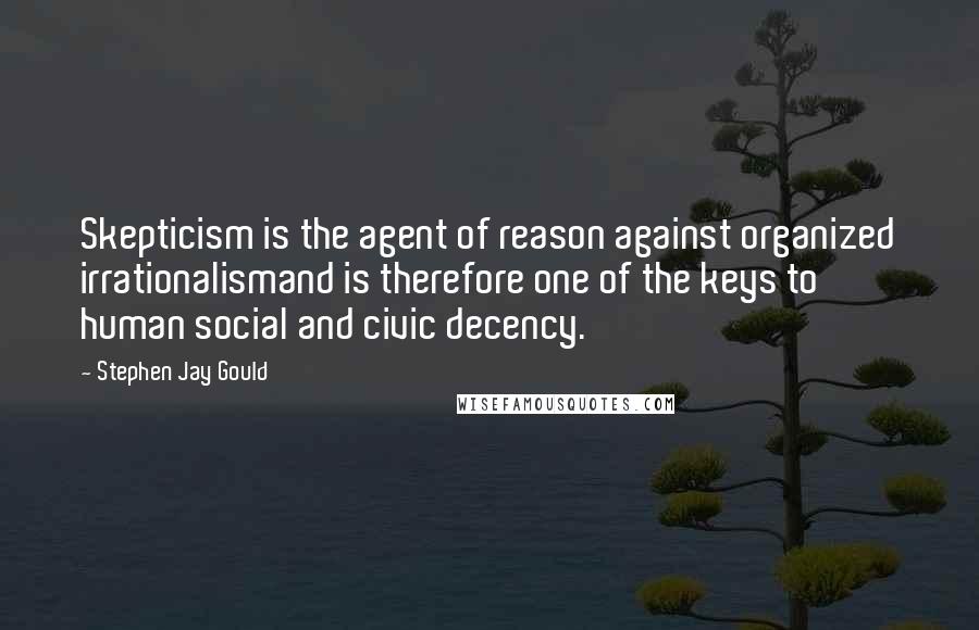Stephen Jay Gould Quotes: Skepticism is the agent of reason against organized irrationalismand is therefore one of the keys to human social and civic decency.