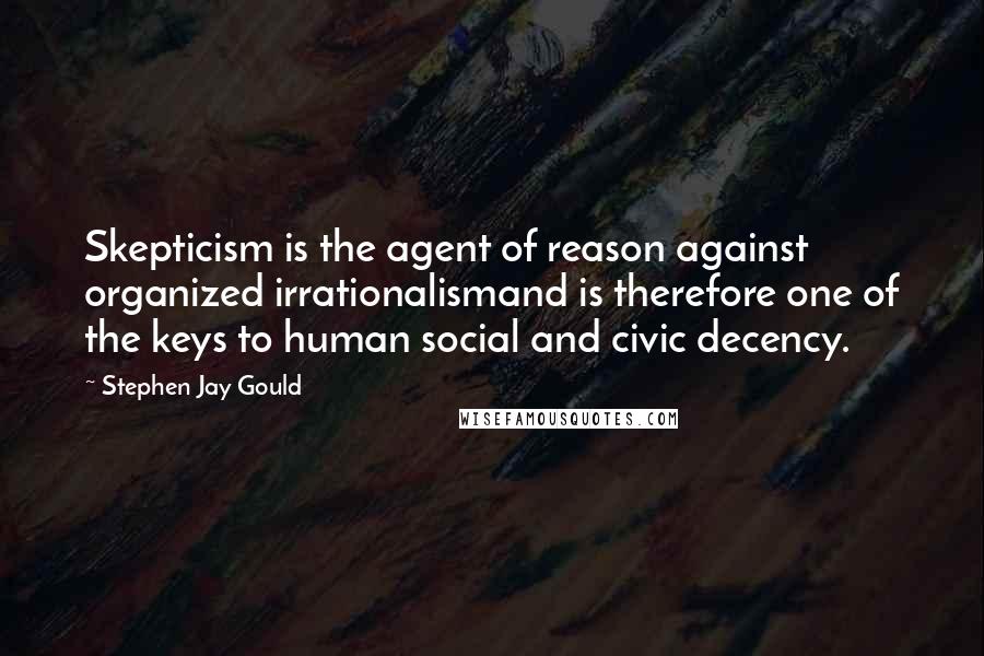 Stephen Jay Gould Quotes: Skepticism is the agent of reason against organized irrationalismand is therefore one of the keys to human social and civic decency.