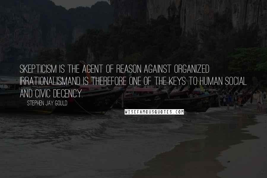 Stephen Jay Gould Quotes: Skepticism is the agent of reason against organized irrationalismand is therefore one of the keys to human social and civic decency.