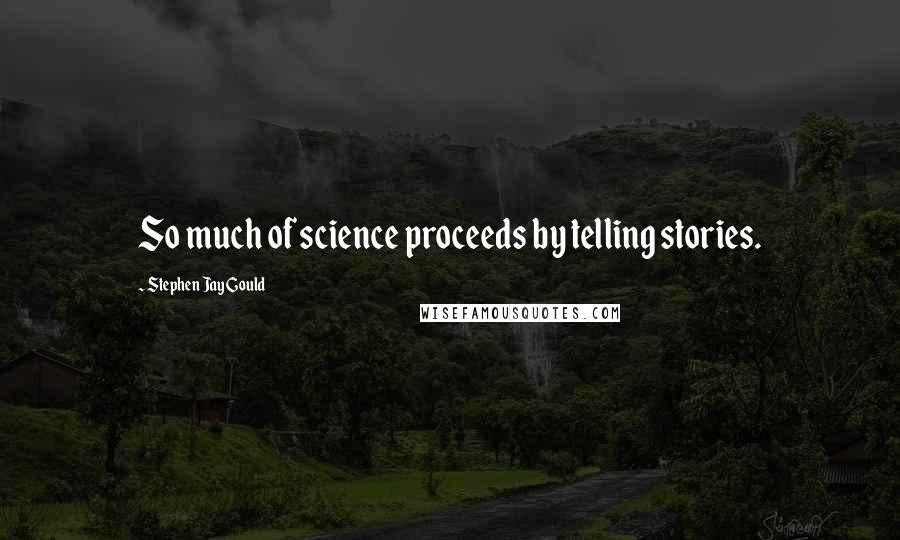 Stephen Jay Gould Quotes: So much of science proceeds by telling stories.