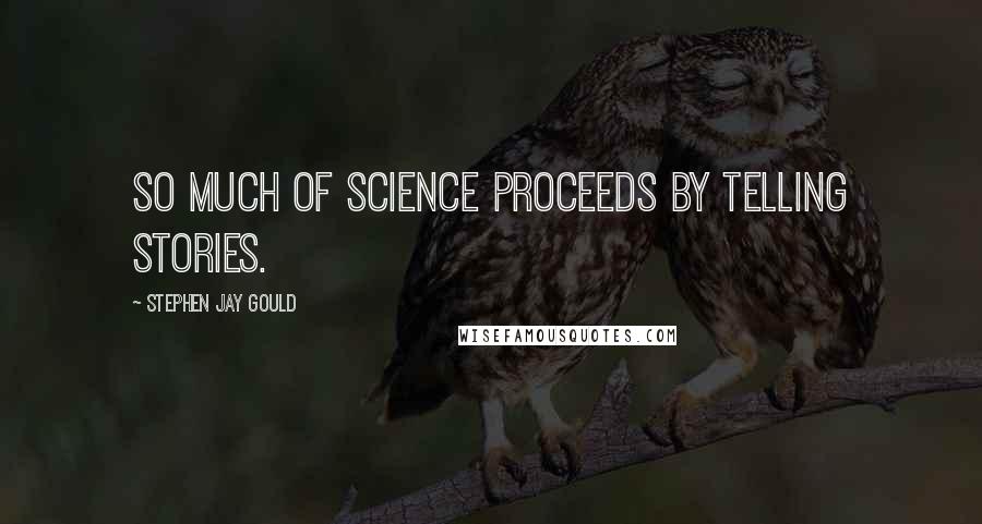 Stephen Jay Gould Quotes: So much of science proceeds by telling stories.