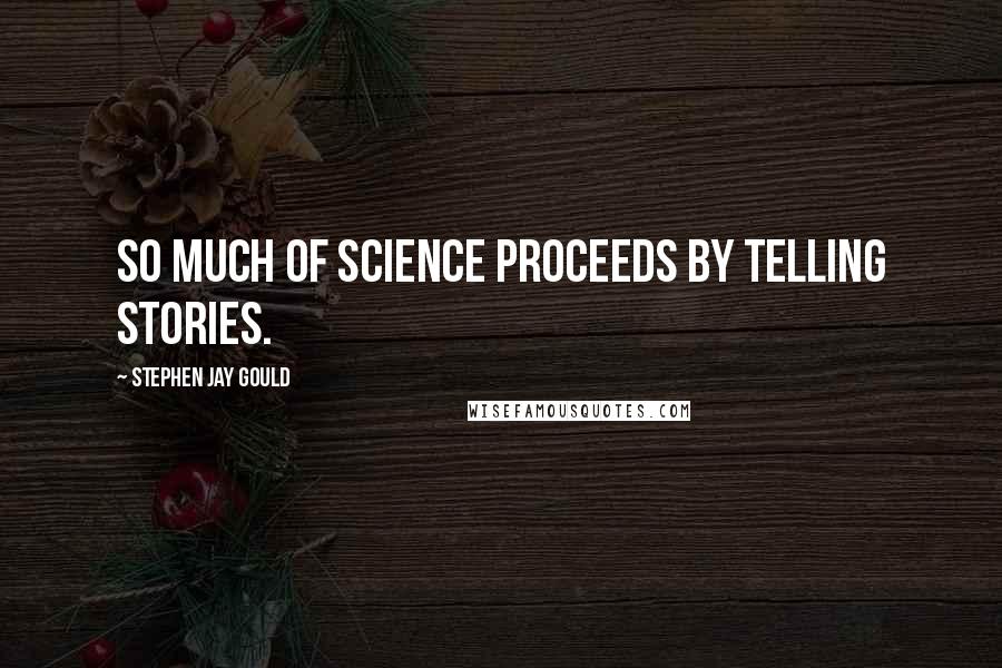 Stephen Jay Gould Quotes: So much of science proceeds by telling stories.