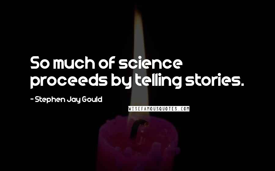 Stephen Jay Gould Quotes: So much of science proceeds by telling stories.