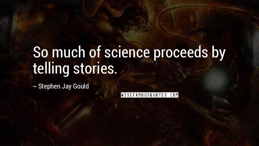 Stephen Jay Gould Quotes: So much of science proceeds by telling stories.