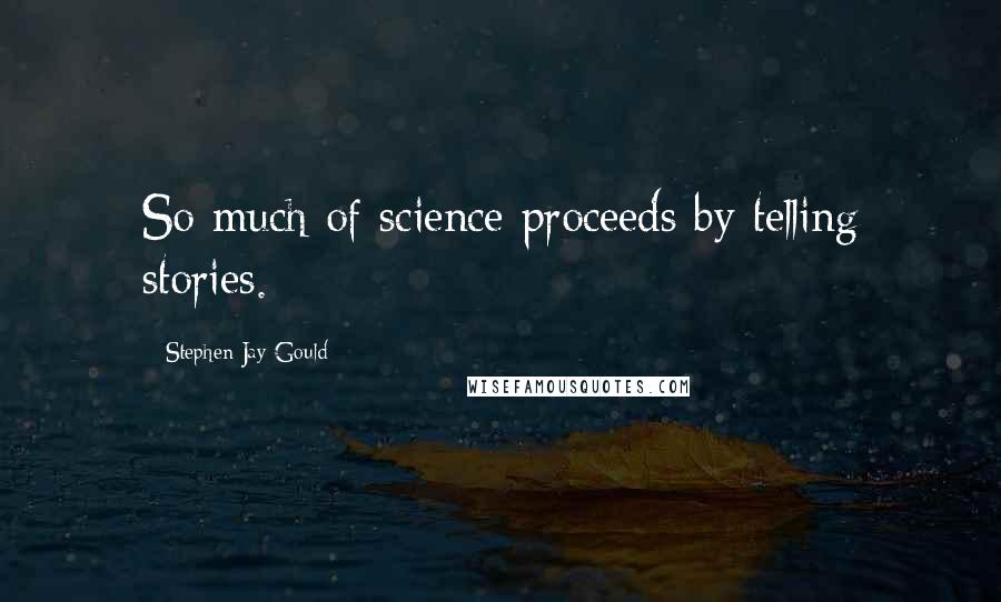 Stephen Jay Gould Quotes: So much of science proceeds by telling stories.