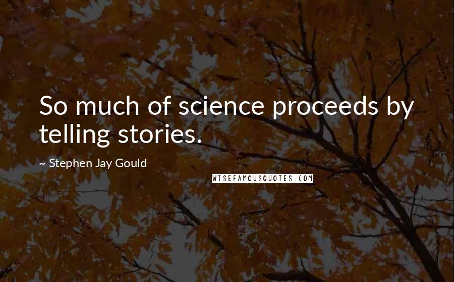 Stephen Jay Gould Quotes: So much of science proceeds by telling stories.