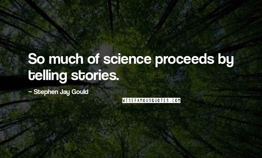 Stephen Jay Gould Quotes: So much of science proceeds by telling stories.