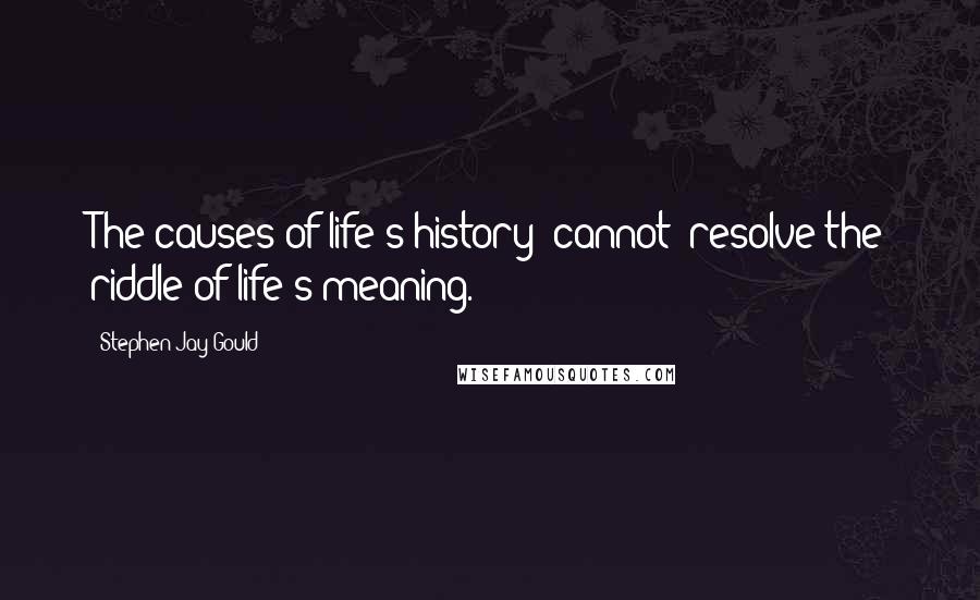 Stephen Jay Gould Quotes: The causes of life's history [cannot] resolve the riddle of life's meaning.