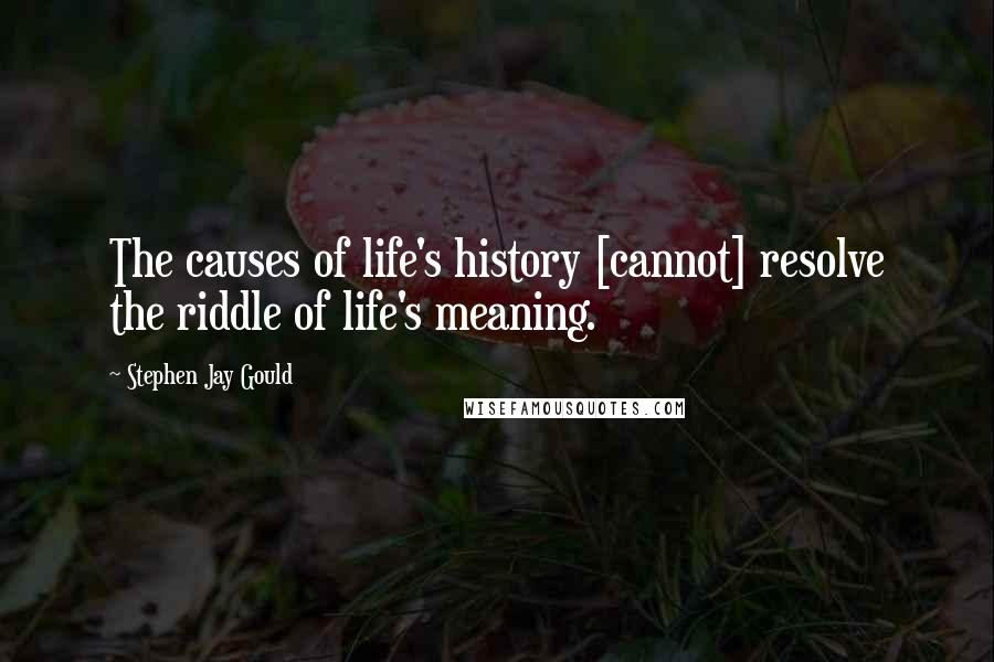 Stephen Jay Gould Quotes: The causes of life's history [cannot] resolve the riddle of life's meaning.