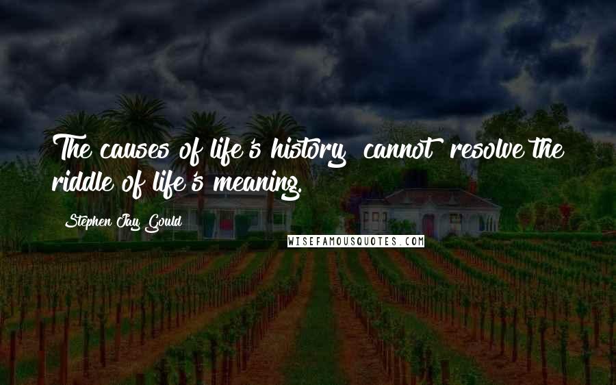 Stephen Jay Gould Quotes: The causes of life's history [cannot] resolve the riddle of life's meaning.