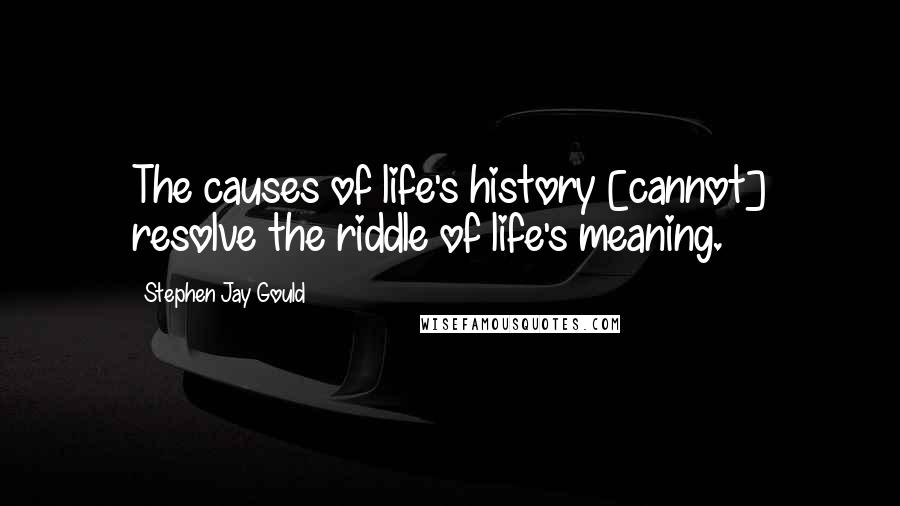 Stephen Jay Gould Quotes: The causes of life's history [cannot] resolve the riddle of life's meaning.