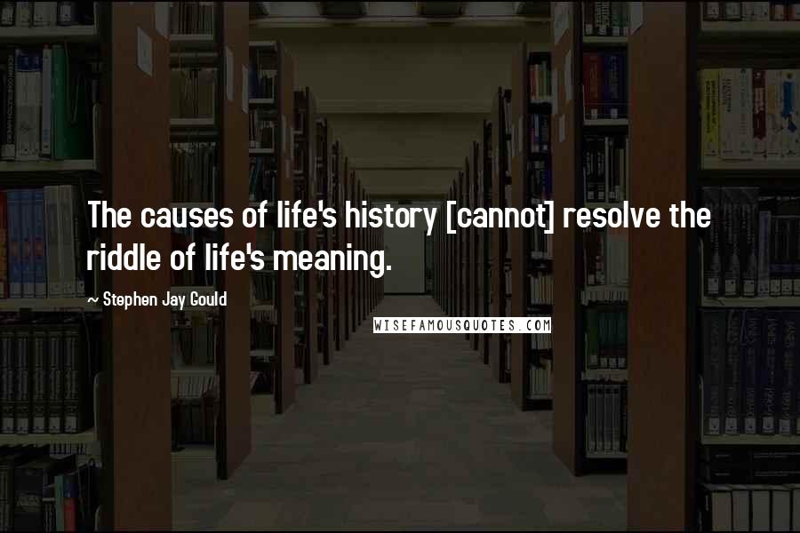 Stephen Jay Gould Quotes: The causes of life's history [cannot] resolve the riddle of life's meaning.