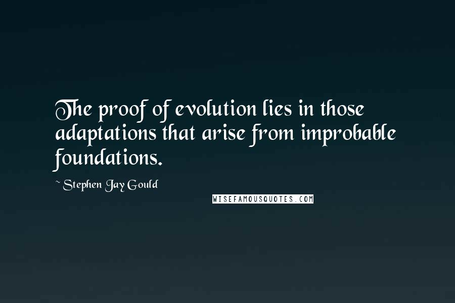 Stephen Jay Gould Quotes: The proof of evolution lies in those adaptations that arise from improbable foundations.