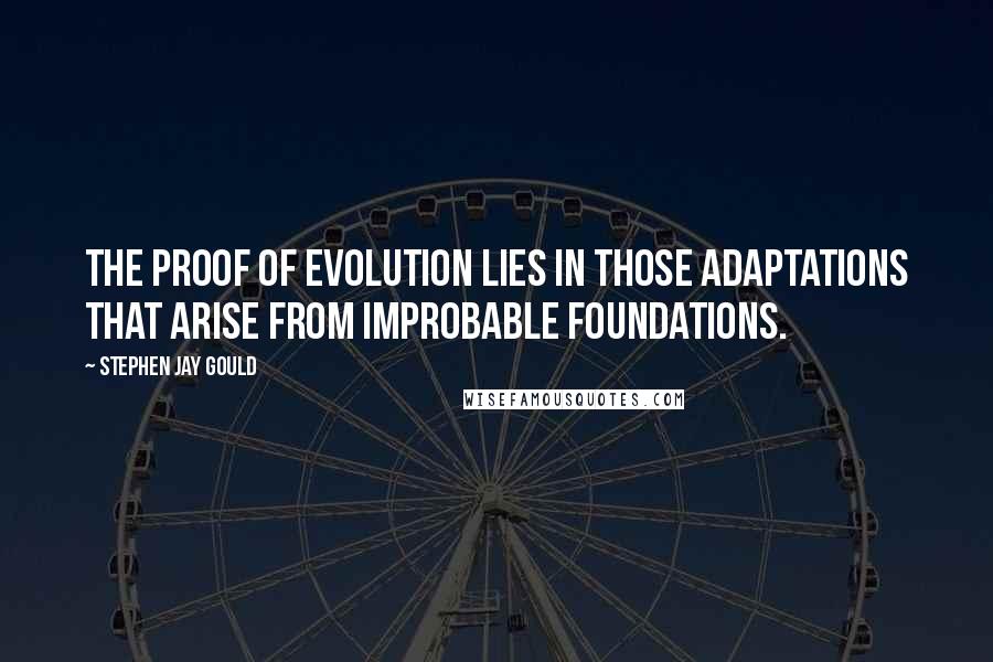 Stephen Jay Gould Quotes: The proof of evolution lies in those adaptations that arise from improbable foundations.