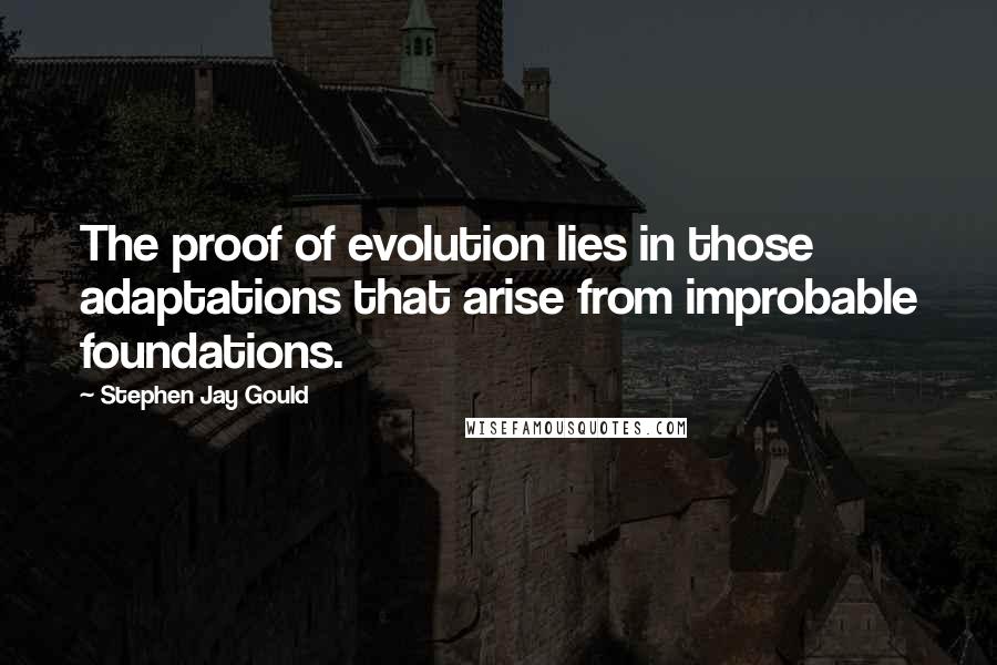 Stephen Jay Gould Quotes: The proof of evolution lies in those adaptations that arise from improbable foundations.