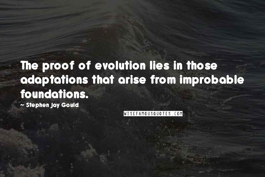 Stephen Jay Gould Quotes: The proof of evolution lies in those adaptations that arise from improbable foundations.