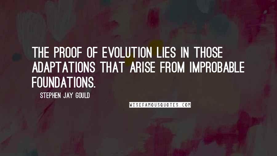 Stephen Jay Gould Quotes: The proof of evolution lies in those adaptations that arise from improbable foundations.