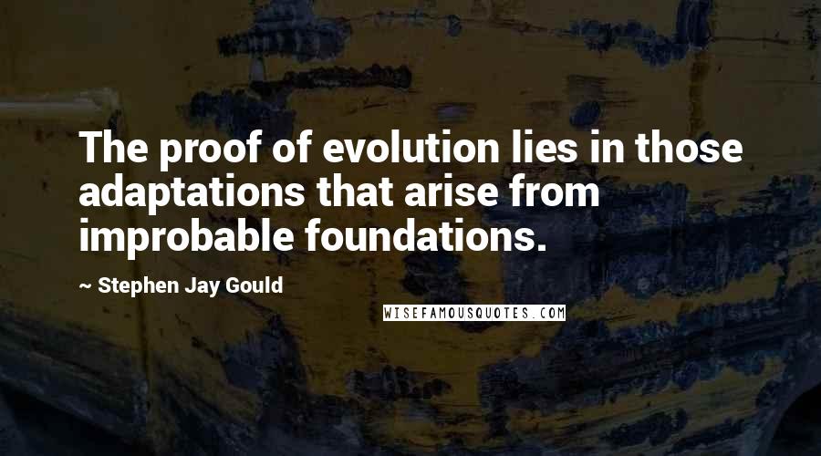 Stephen Jay Gould Quotes: The proof of evolution lies in those adaptations that arise from improbable foundations.
