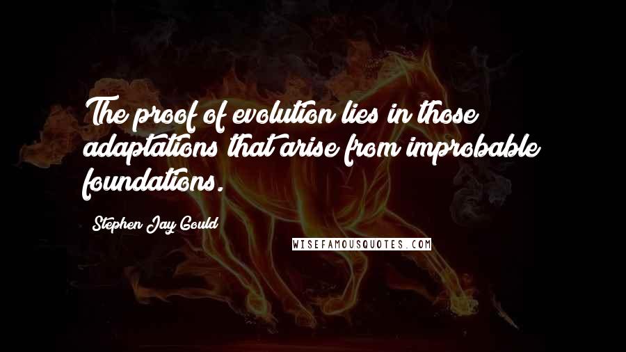 Stephen Jay Gould Quotes: The proof of evolution lies in those adaptations that arise from improbable foundations.