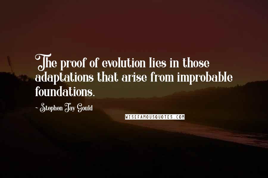 Stephen Jay Gould Quotes: The proof of evolution lies in those adaptations that arise from improbable foundations.