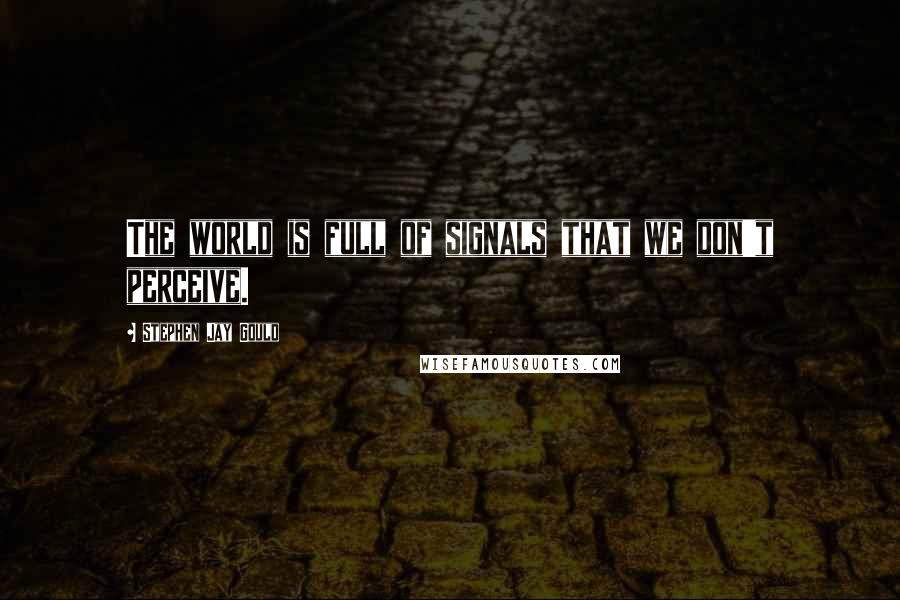 Stephen Jay Gould Quotes: The world is full of signals that we don't perceive.