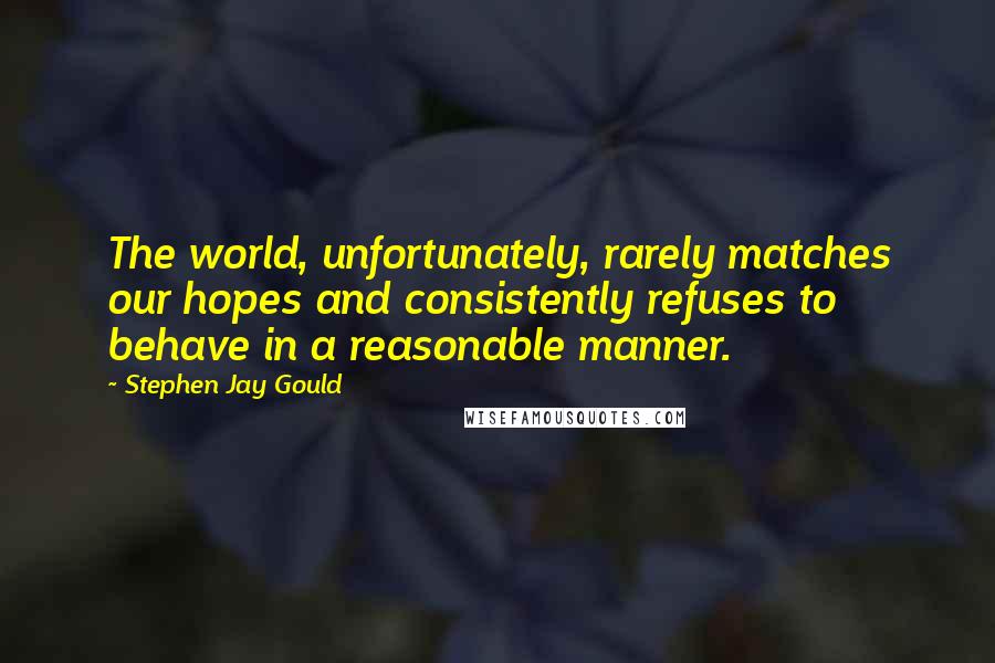 Stephen Jay Gould Quotes: The world, unfortunately, rarely matches our hopes and consistently refuses to behave in a reasonable manner.