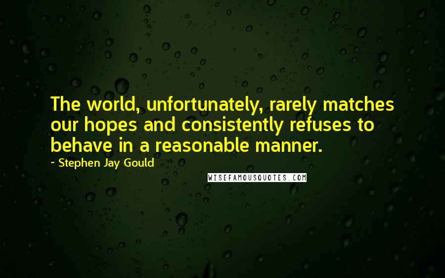 Stephen Jay Gould Quotes: The world, unfortunately, rarely matches our hopes and consistently refuses to behave in a reasonable manner.