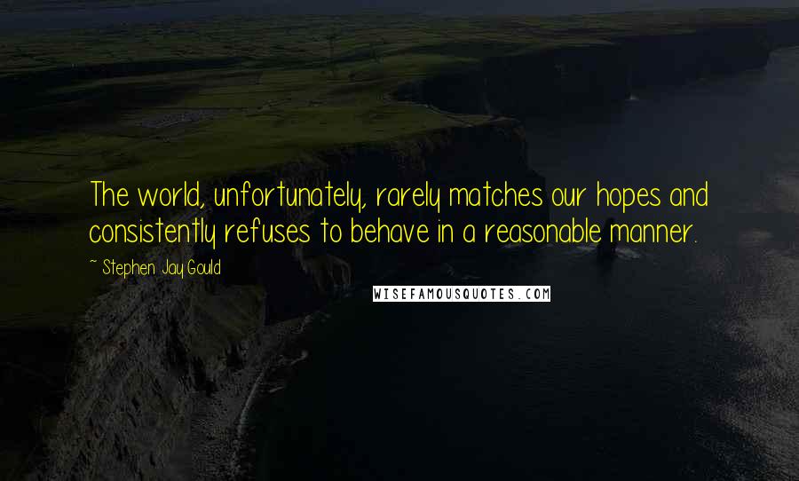 Stephen Jay Gould Quotes: The world, unfortunately, rarely matches our hopes and consistently refuses to behave in a reasonable manner.